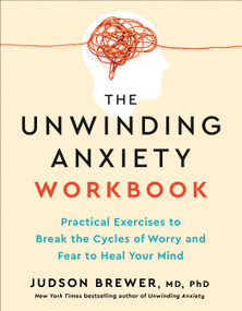 The Unwinding Anxiety Workbook (Practical Exercises to Break the Cycles of Worry and Fear to Heal Your Mind) by Judson Brewer, MD, PhD, 9780593853016
