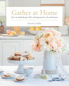 Gather at Home (Over 100 Simple Recipes, DIYs, and Inspiration for a Year of Occasions) by Monika Hibbs, 9780735236288