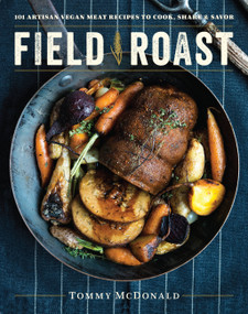 Field Roast (101 Artisan Vegan Meat Recipes to Cook, Share, and Savor) by Tommy McDonald, 9780738219592