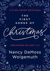 The First Songs of Christmas (A 31-Day Advent Devotional: Meditations on Luke 1 & 2) by Nancy DeMoss Wolgemuth, 9780802425270