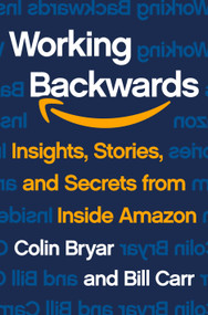 Working Backwards (Insights, Stories, and Secrets from Inside Amazon) by Colin Bryar, Bill Carr, 9781250267597