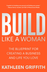Build Like A Woman (The Blueprint for Creating a Business and Life You Love) by Kathleen Griffith, 9781250286994
