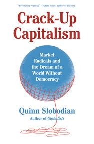 Crack-Up Capitalism (Market Radicals and the Dream of a World Without Democracy) by Quinn Slobodian, 9781250753892
