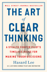 The Art of Clear Thinking (A Stealth Fighter Pilot's Timeless Rules for Making Tough Decisions) - 9781250845856 by Hasard Lee, 9781250845856