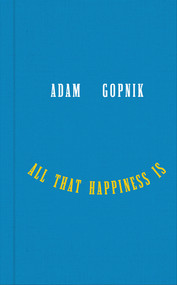 All That Happiness Is (Some Words on What Matters) by Adam Gopnik, 9781324094852