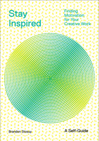 Stay Inspired (Finding Motivation for Your Creative Work) by Brandon Stosuy, 9781419746529