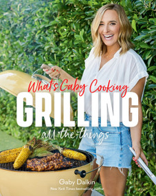 What's Gaby Cooking: Grilling All the Things by Gaby Dalkin, Matt Armendariz, 9781419771828