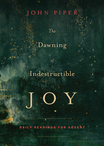 The Dawning of Indestructible Joy (Daily Readings for Advent) by John Piper, 9781433542367