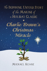 Charlie Brown's Christmas Miracle (The Inspiring, Untold Story of the Making of a Holiday Classic) by Michael Keane, 9781546004905