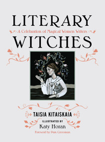 Literary Witches (A Celebration of Magical Women Writers) by Taisia Kitaiskaia, Katy Horan, 9781580056731