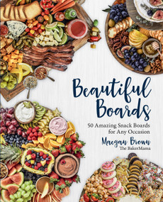 Beautiful Boards (50 Amazing Snack Boards for Any Occasion) by Maegan Brown, 9781631066474