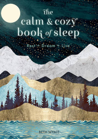 The Calm and Cozy Book of Sleep (Rest + Dream + Live) by Beth Wyatt, 9781631066870