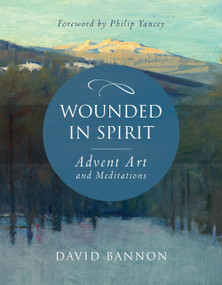 Wounded in Spirit: Advent Art and Meditations by David Bannon, Philip Yancey, 9781640601451