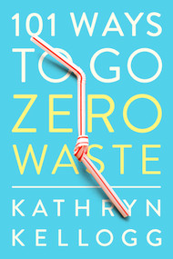 101 Ways to Go Zero Waste by Kathryn Kellogg, 9781682683316