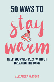 50 Ways to Stay Warm (Keep yourself cozy without breaking the bank) by Alexandra Parsons, 9781912983766