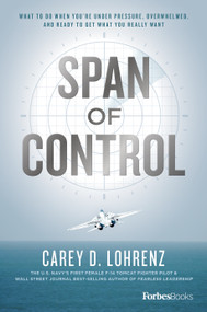 Span Of Control (What To Do When You're Under Pressure, Overwhelmed, And Ready To Get What You Really Want) by Carey D. Lohrenz, 9781950863662