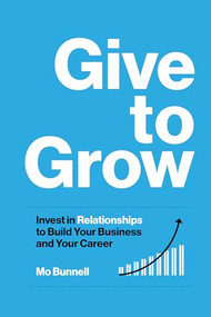 Give to Grow (Invest in Relationships to Build Your Business and Your Career) by Mo Bunnell, 9781959472100